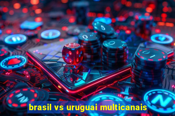 brasil vs uruguai multicanais